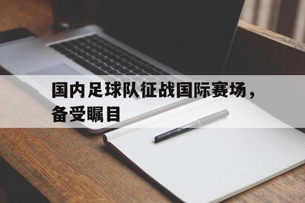 国内足球队征战国际赛场，备受瞩目()