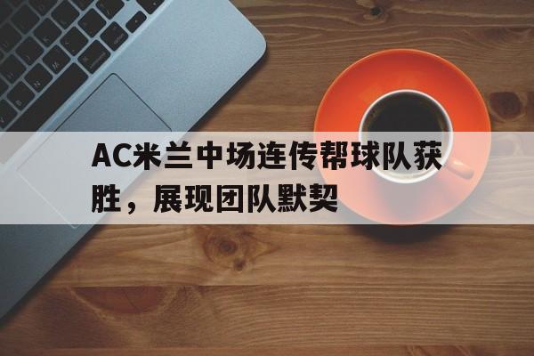 AC米兰中场连传帮球队获胜，展现团队默契()