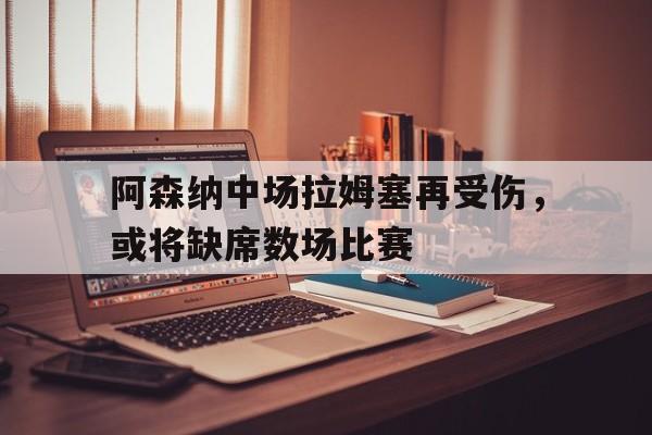阿森纳中场拉姆塞再受伤，或将缺席数场比赛()